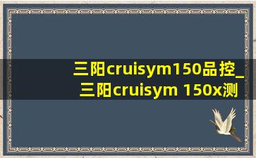 三阳cruisym150品控_三阳cruisym 150x测评